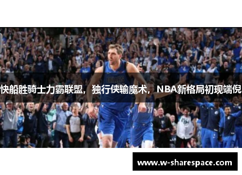 快船胜骑士力霸联盟，独行侠输魔术，NBA新格局初现端倪