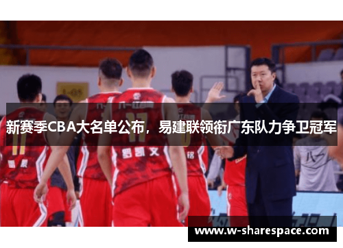 新赛季CBA大名单公布，易建联领衔广东队力争卫冠军