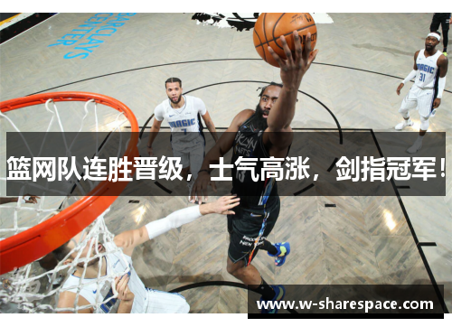 篮网队连胜晋级，士气高涨，剑指冠军！