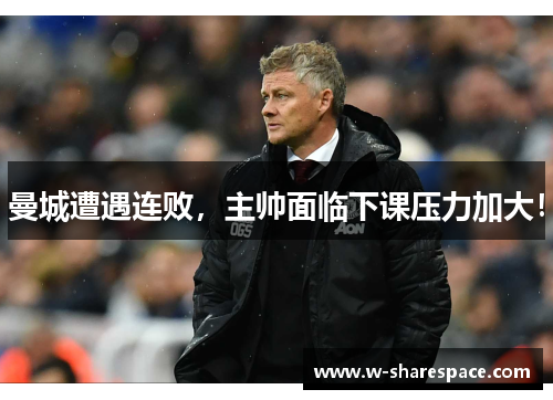 曼城遭遇连败，主帅面临下课压力加大！