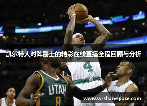 凯尔特人对阵爵士的精彩在线直播全程回顾与分析