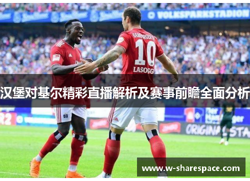 汉堡对基尔精彩直播解析及赛事前瞻全面分析