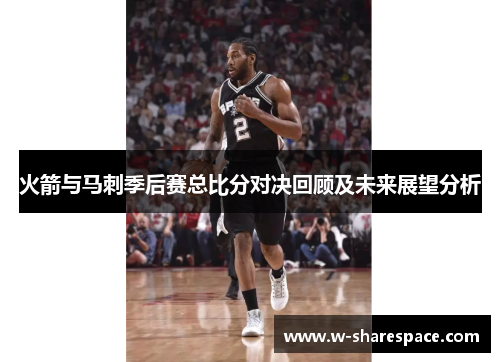 火箭与马刺季后赛总比分对决回顾及未来展望分析