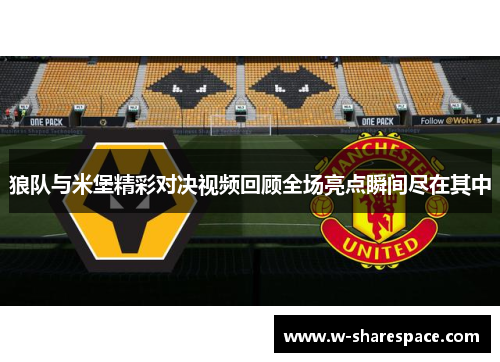 狼队与米堡精彩对决视频回顾全场亮点瞬间尽在其中