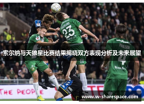 索尔纳与天狼星比赛结果揭晓双方表现分析及未来展望
