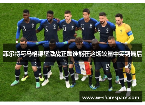 菲尔特与马格德堡激战正酣谁能在这场较量中笑到最后