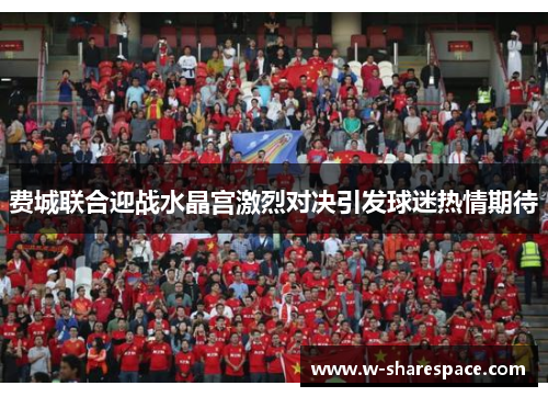 费城联合迎战水晶宫激烈对决引发球迷热情期待