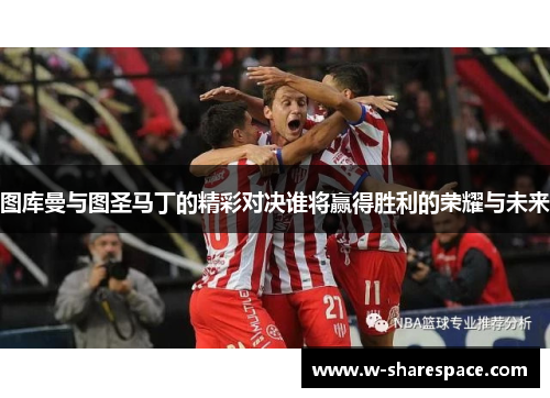 图库曼与图圣马丁的精彩对决谁将赢得胜利的荣耀与未来