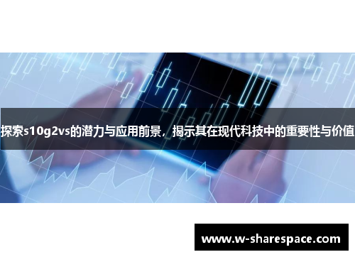 探索s10g2vs的潜力与应用前景，揭示其在现代科技中的重要性与价值