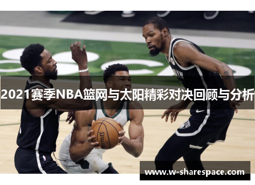 2021赛季NBA篮网与太阳精彩对决回顾与分析