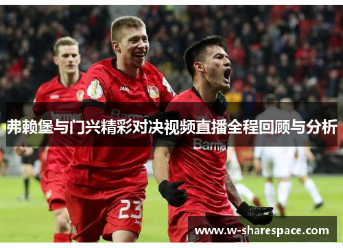 弗赖堡与门兴精彩对决视频直播全程回顾与分析